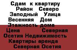 Сдам 1к квартиру › Район ­ Северо Заподный › Улица ­ Весенняя › Дом ­ 19 › Этажность дома ­ 9 › Цена ­ 5 000 - Северная Осетия Недвижимость » Квартиры аренда   . Северная Осетия